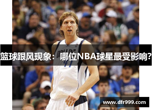 篮球跟风现象：哪位NBA球星最受影响？